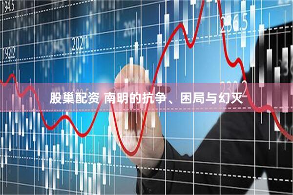 股巢配资 南明的抗争、困局与幻灭