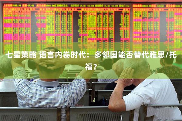 七星策略 语言内卷时代：多邻国能否替代雅思/托福？